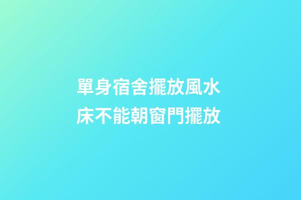 單身宿舍擺放風水 床不能朝窗門擺放